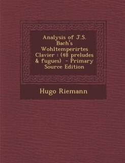 Analysis of J.S. Bach's Wohltemperirtes Clavier: (48 preludes & fugues)  - Primary Source Edition
