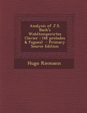 Analysis of J.S. Bach's Wohltemperirtes Clavier: (48 preludes & fugues)  - Primary Source Edition