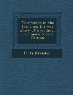 Four weeks in the trenches; the war story of a violinist  - Primary Source Edition
