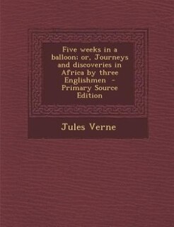 Five weeks in a balloon; or, Journeys and discoveries in Africa by three Englishmen  - Primary Source Edition