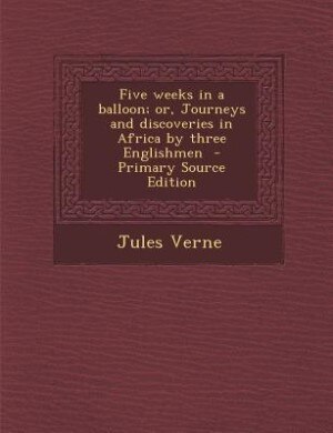 Five weeks in a balloon; or, Journeys and discoveries in Africa by three Englishmen  - Primary Source Edition