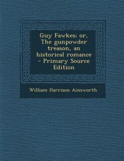Couverture_Guy Fawkes; or, The gunpowder treason, an historical romance  - Primary Source Edition