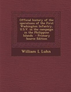 Front cover_Official history of the operations of the First Washington Infantry, U.S.V. in the campaign in the Philippine Islands  - Primary Source Edition