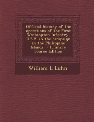 Front cover_Official history of the operations of the First Washington Infantry, U.S.V. in the campaign in the Philippine Islands  - Primary Source Edition