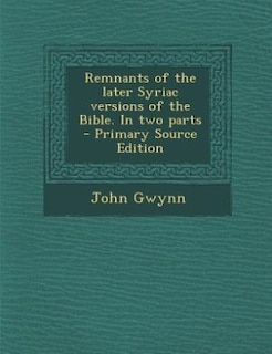 Couverture_Remnants of the later Syriac versions of the Bible. In two parts  - Primary Source Edition
