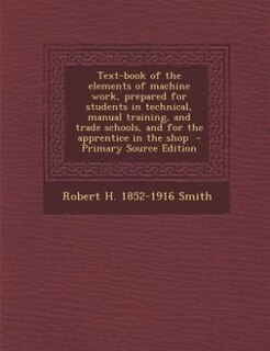 Front cover_Text-book of the elements of machine work, prepared for students in technical, manual training, and trade schools, and for the apprentice in the shop  - Primary Source Edition