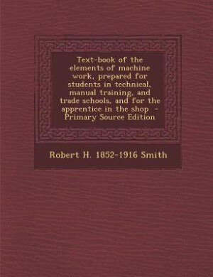 Front cover_Text-book of the elements of machine work, prepared for students in technical, manual training, and trade schools, and for the apprentice in the shop  - Primary Source Edition