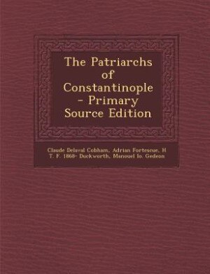 The Patriarchs of Constantinople  - Primary Source Edition