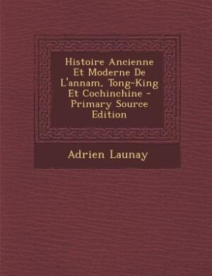 Front cover_Histoire Ancienne Et Moderne De L'annam, Tong-King Et Cochinchine - Primary Source Edition