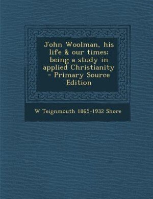 Couverture_John Woolman, his life &amp; our times; being a study in applied Christianity  - Primary Source Edition