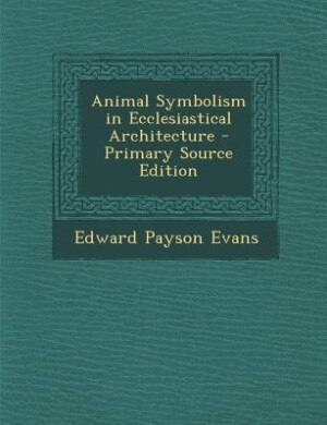Front cover_Animal Symbolism in Ecclesiastical Architecture - Primary Source Edition