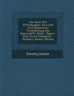 Das Buch Der Erfindungen, Gewerbe Und Industrien: Verarbeitung Der Faserstoffe (Holz-, Papier- Und Textil Industrie) - Primary Source Edition