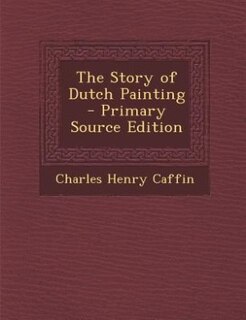 The Story of Dutch Painting - Primary Source Edition