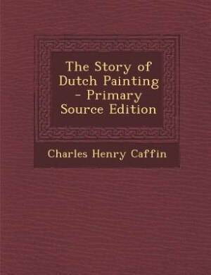 The Story of Dutch Painting - Primary Source Edition