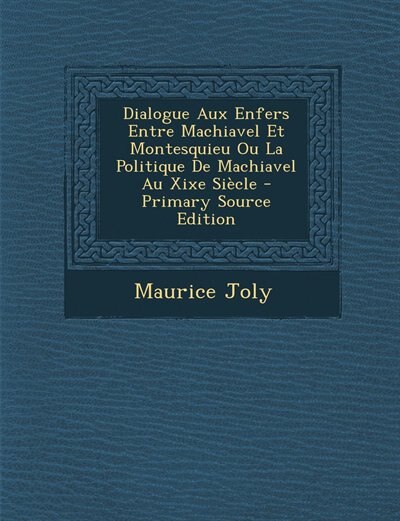 Dialogue Aux Enfers Entre Machiavel Et Montesquieu Ou La Politique De Machiavel Au Xixe Siècle - Primary Source Edition