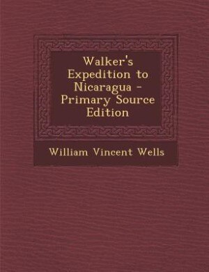 Walker's Expedition to Nicaragua - Primary Source Edition