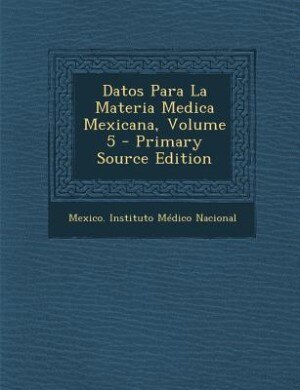 Front cover_Datos Para La Materia Medica Mexicana, Volume 5 - Primary Source Edition