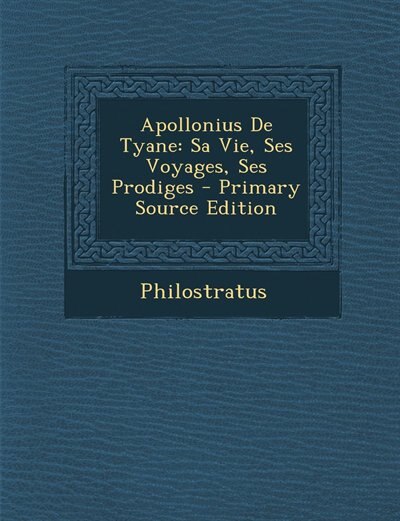 Apollonius De Tyane: Sa Vie, Ses Voyages, Ses Prodiges - Primary Source Edition