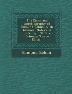 Front cover_The Diary and Autobiography of Edmund Bohun, with Memoir, Notes and Illustr. by S.W. Rix - Primary Source Edition