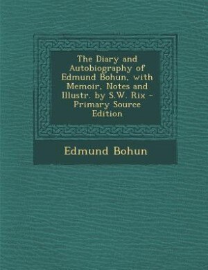 Front cover_The Diary and Autobiography of Edmund Bohun, with Memoir, Notes and Illustr. by S.W. Rix - Primary Source Edition