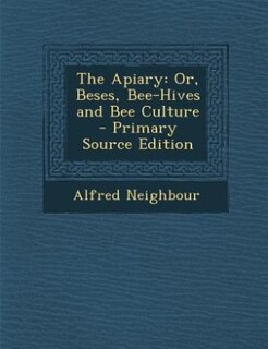 The Apiary: Or, Beses, Bee-Hives and Bee Culture