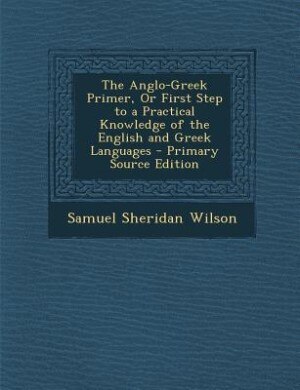 Couverture_The Anglo-Greek Primer, Or First Step to a Practical Knowledge of the English and Greek Languages - Primary Source Edition