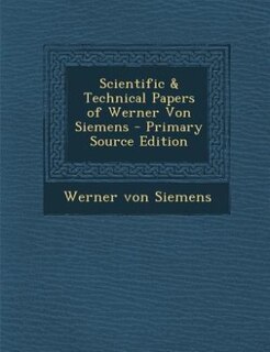 Scientific & Technical Papers of Werner Von Siemens - Primary Source Edition