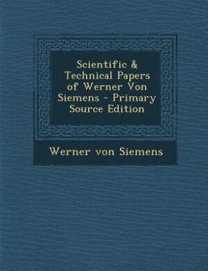 Scientific & Technical Papers of Werner Von Siemens - Primary Source Edition
