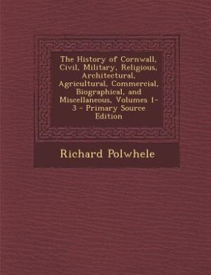 Couverture_The History of Cornwall, Civil, Military, Religious, Architectural, Agricultural, Commercial, Biographical, and Miscellaneous, Volumes 1-3 - Primary Source Edition