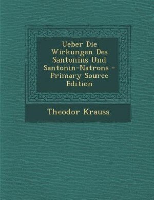 Couverture_Ueber Die Wirkungen Des Santonins Und Santonin-Natrons - Primary Source Edition