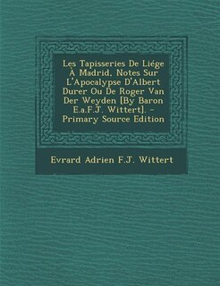 Couverture_Les Tapisseries De Liége À Madrid, Notes Sur L'Apocalypse D'Albert Durer Ou De Roger Van Der Weyden [By Baron E.a.F.J. Wittert]. - Primary Source Edition