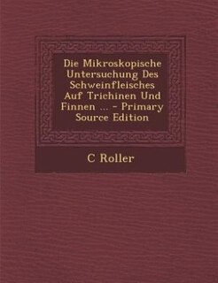 Die Mikroskopische Untersuchung Des Schweinfleisches Auf Trichinen Und Finnen ... - Primary Source Edition