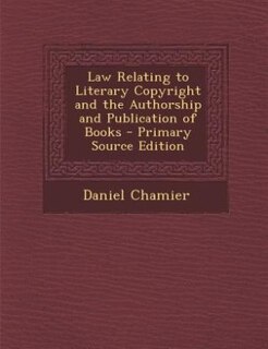 Law Relating to Literary Copyright and the Authorship and Publication of Books - Primary Source Edition
