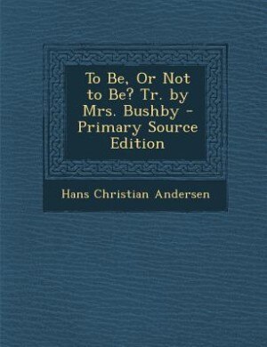 Couverture_To Be, Or Not to Be? Tr. by Mrs. Bushby - Primary Source Edition