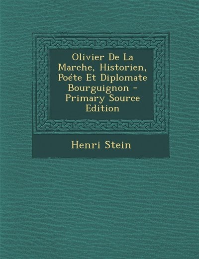 Front cover_Olivier De La Marche, Historien, Poéte Et Diplomate Bourguignon - Primary Source Edition