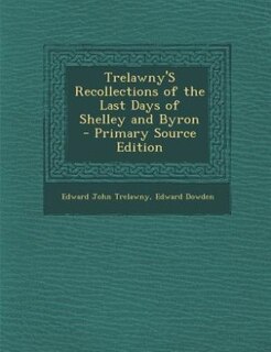 Trelawny'S Recollections of the Last Days of Shelley and Byron - Primary Source Edition