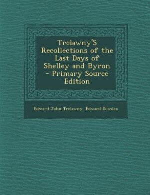 Trelawny'S Recollections of the Last Days of Shelley and Byron - Primary Source Edition