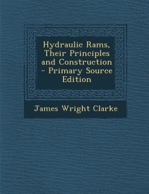 Front cover_Hydraulic Rams, Their Principles and Construction - Primary Source Edition