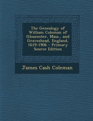 Front cover_The Genealogy of William Coleman of Gloucester, Mass., and Graveshead, England, 1619-1906