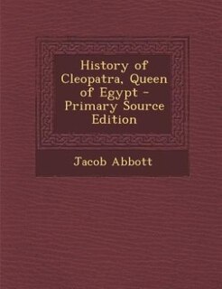 History of Cleopatra, Queen of Egypt - Primary Source Edition
