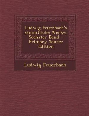 Couverture_Ludwig Feuerbach's sämmtliche Werke, Sechster Band - Primary Source Edition