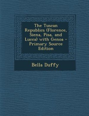 Front cover_The Tuscan Republics (Florence, Siena, Pisa, and Lucca) with Genoa - Primary Source Edition