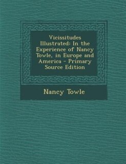 Vicissitudes Illustrated: In the Experience of Nancy Towle, in Europe and America - Primary Source Edition