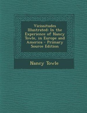 Vicissitudes Illustrated: In the Experience of Nancy Towle, in Europe and America - Primary Source Edition