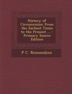 History of Circumcision from the Earliest Times to the Present ... - Primary Source Edition