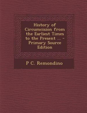 History of Circumcision from the Earliest Times to the Present ... - Primary Source Edition