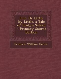 Eric; Or Little by Little. a Tale of Roslyn School - Primary Source Edition