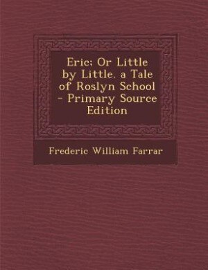 Eric; Or Little by Little. a Tale of Roslyn School - Primary Source Edition