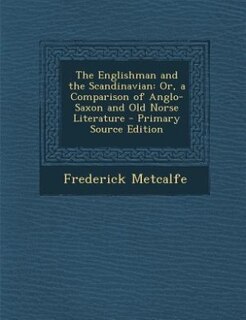 The Englishman and the Scandinavian: Or, a Comparison of Anglo-Saxon and Old Norse Literature - Primary Source Edition