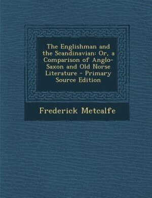 The Englishman and the Scandinavian: Or, a Comparison of Anglo-Saxon and Old Norse Literature - Primary Source Edition